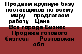 Продаем крупную базу поставщиков по всему миру!   предлагаем работу › Цена ­ 2 400 - Все города Бизнес » Продажа готового бизнеса   . Ростовская обл.